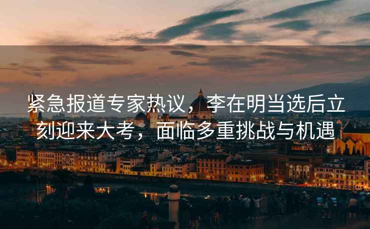 緊急報道專(zhuān)家熱議，李在明當選后立刻迎來(lái)大考，面臨多重挑戰與機遇