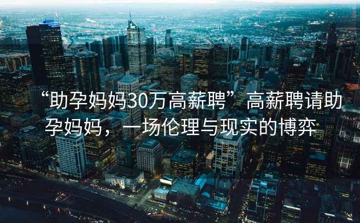 “助孕媽媽30萬(wàn)高薪聘”高薪聘請助孕媽媽?zhuān)粓?chǎng)倫理與現實(shí)的博弈