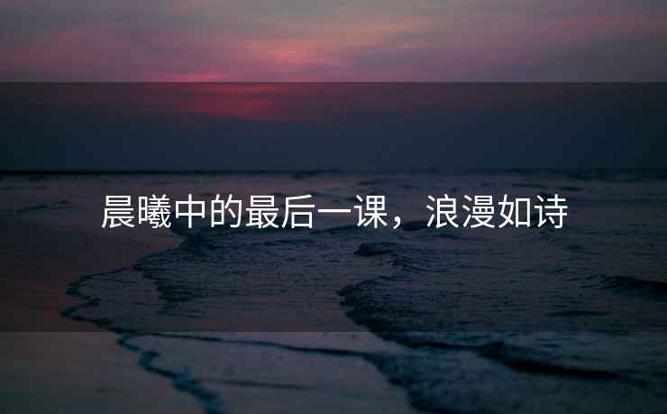 晨曦中的最后一課，浪漫如詩(shī)