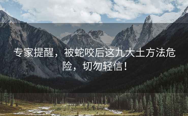專(zhuān)家提醒，被蛇咬后這九大土方法危險，切勿輕信！