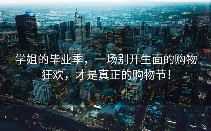學(xué)姐的畢業(yè)季，一場(chǎng)別開(kāi)生面的購物狂歡，才是真正的購物節！
