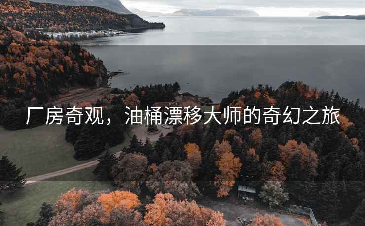 廠(chǎng)房奇觀(guān)，油桶漂移大師的奇幻之旅