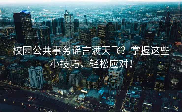 校園公共事務(wù)謠言滿(mǎn)天飛？掌握這些小技巧，輕松應對！