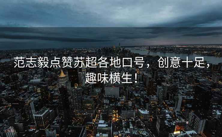 范志毅點(diǎn)贊蘇超各地口號，創(chuàng  )意十足，趣味橫生！