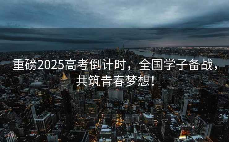 重磅2025高考倒計時(shí)，全國學(xué)子備戰，共筑青春夢(mèng)想！