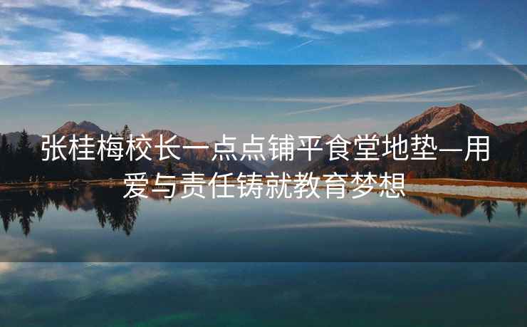 張桂梅校長(cháng)一點(diǎn)點(diǎn)鋪平食堂地墊—用愛(ài)與責任鑄就教育夢(mèng)想