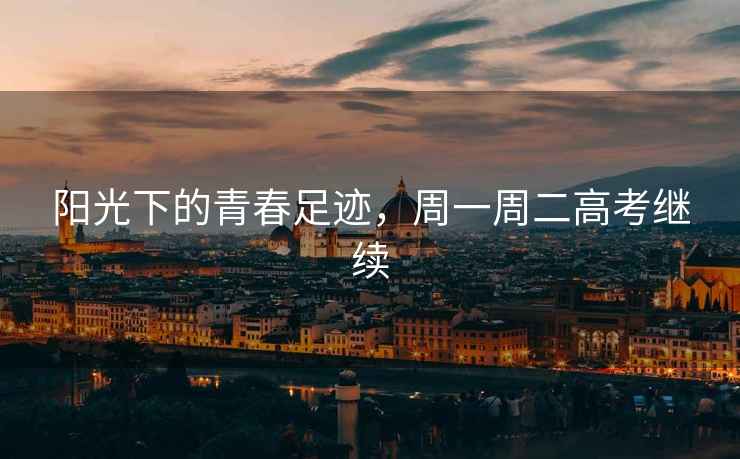 陽(yáng)光下的青春足跡，周一周二高考繼續