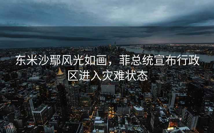 東米沙鄢風(fēng)光如畫(huà)，菲總統宣布行政區進(jìn)入災難狀態(tài)