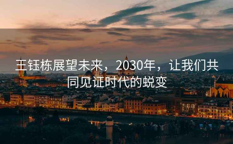 王鈺棟展望未來(lái)，2030年，讓我們共同見(jiàn)證時(shí)代的蛻變