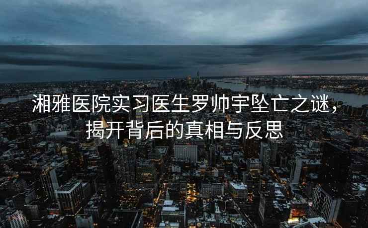湘雅醫院實(shí)習醫生羅帥宇墜亡之謎，揭開(kāi)背后的真相與反思