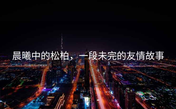 晨曦中的松柏，一段未完的友情故事
