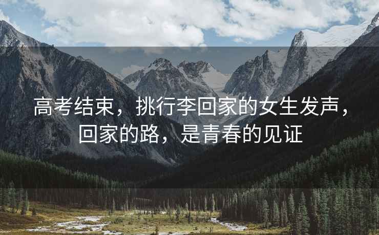 高考結束，挑行李回家的女生發(fā)聲，回家的路，是青春的見(jiàn)證