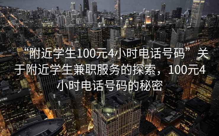 “附近學(xué)生100元4小時(shí)電話(huà)號碼”關(guān)于附近學(xué)生兼職服務(wù)的探索，100元4小時(shí)電話(huà)號碼的秘密