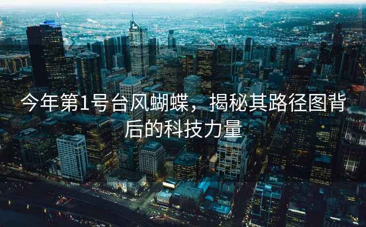 今年第1號臺風(fēng)蝴蝶，揭秘其路徑圖背后的科技力量