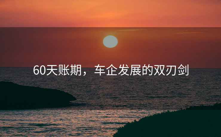 60天賬期，車(chē)企發(fā)展的雙刃劍