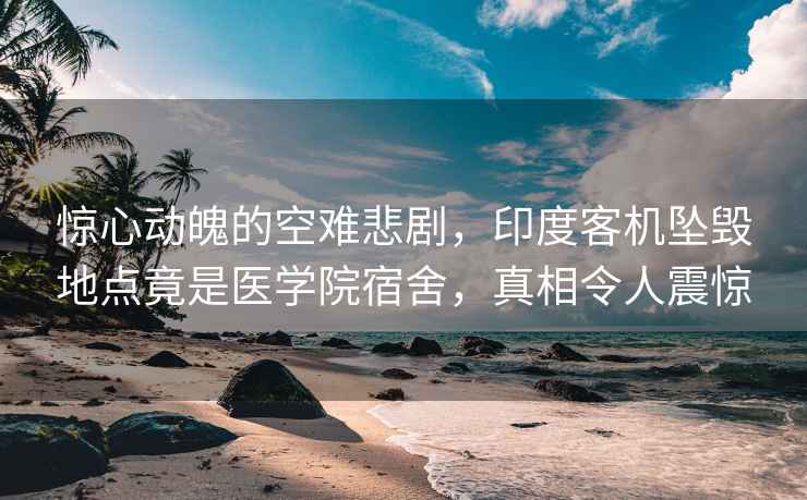 驚心動(dòng)魄的空難悲劇，印度客機墜毀地點(diǎn)竟是醫學(xué)院宿舍，真相令人震驚