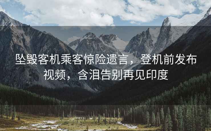 墜毀客機乘客驚險遺言，登機前發(fā)布視頻，含淚告別再見(jiàn)印度