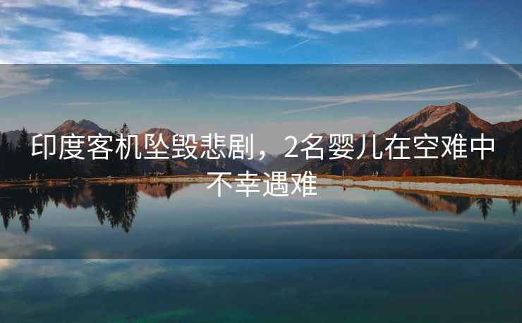 印度客機墜毀悲劇，2名嬰兒在空難中不幸遇難