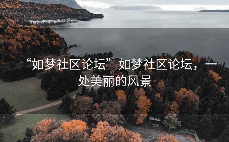 “如夢(mèng)社區論壇”如夢(mèng)社區論壇，一處美麗的風(fēng)景
