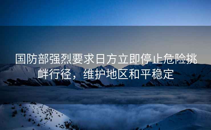國防部強烈要求日方立即停止危險挑釁行徑，維護地區和平穩定