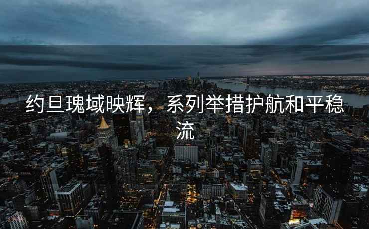 約旦瑰域映輝，系列舉措護航和平穩流