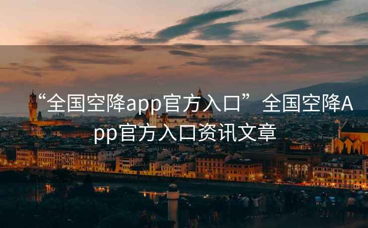 “全國空降app官方入口”全國空降App官方入口資訊文章