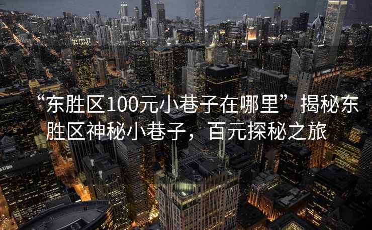 “東勝區100元小巷子在哪里”揭秘東勝區神秘小巷子，百元探秘之旅
