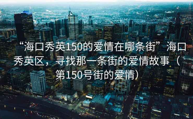 “?？谛阌?50的愛(ài)情在哪條街”?？谛阌^，尋找那一條街的愛(ài)情故事（第150號街的愛(ài)情）