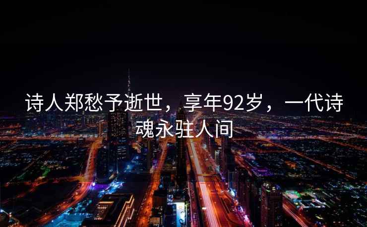 詩(shī)人鄭愁予逝世，享年92歲，一代詩(shī)魂永駐人間