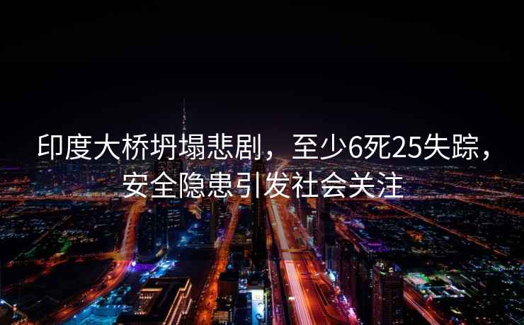 印度大橋坍塌悲劇，至少6死25失蹤，安全隱患引發(fā)社會(huì )關(guān)注