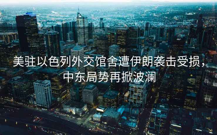 美駐以色列外交館舍遭伊朗襲擊受損，中東局勢再掀波瀾
