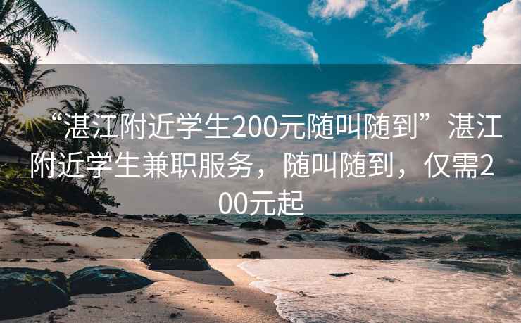 “湛江附近學(xué)生200元隨叫隨到”湛江附近學(xué)生兼職服務(wù)，隨叫隨到，僅需200元起