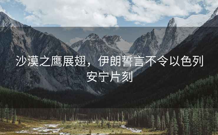 沙漠之鷹展翅，伊朗誓言不令以色列安寧片刻