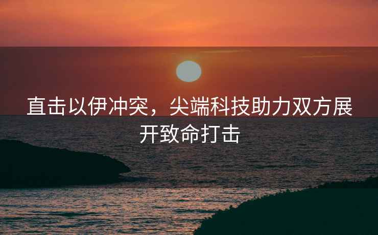 直擊以伊沖突，尖端科技助力雙方展開(kāi)致命打擊