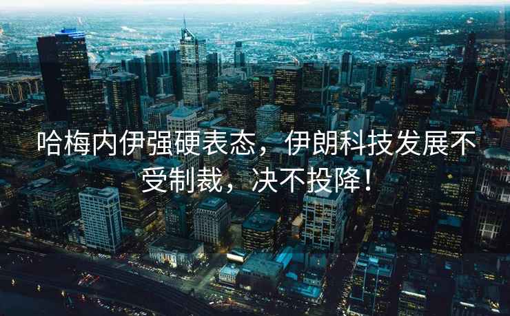 哈梅內伊強硬表態(tài)，伊朗科技發(fā)展不受制裁，決不投降！