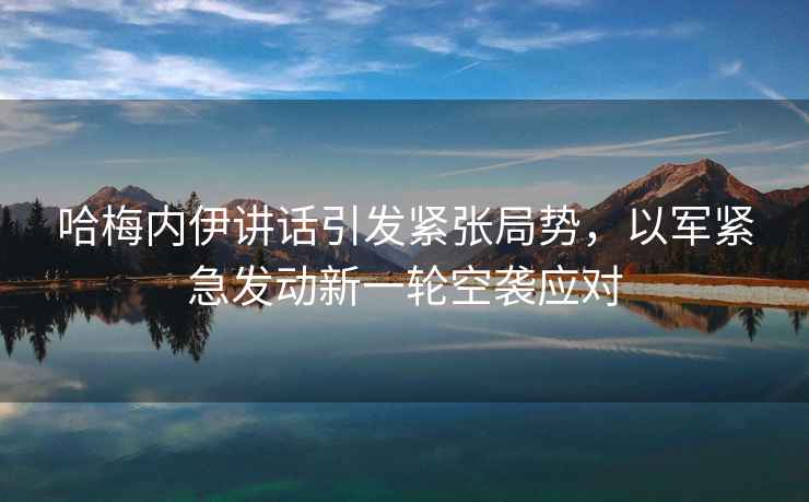 哈梅內伊講話(huà)引發(fā)緊張局勢，以軍緊急發(fā)動(dòng)新一輪空襲應對