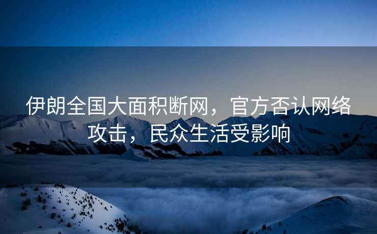 伊朗全國大面積斷網(wǎng)，官方否認網(wǎng)絡(luò )攻擊，民眾生活受影響