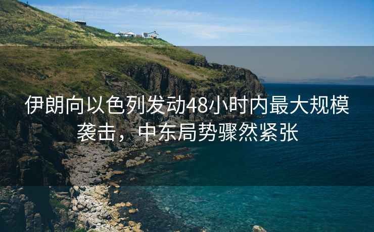 伊朗向以色列發(fā)動(dòng)48小時(shí)內最大規模襲擊，中東局勢驟然緊張