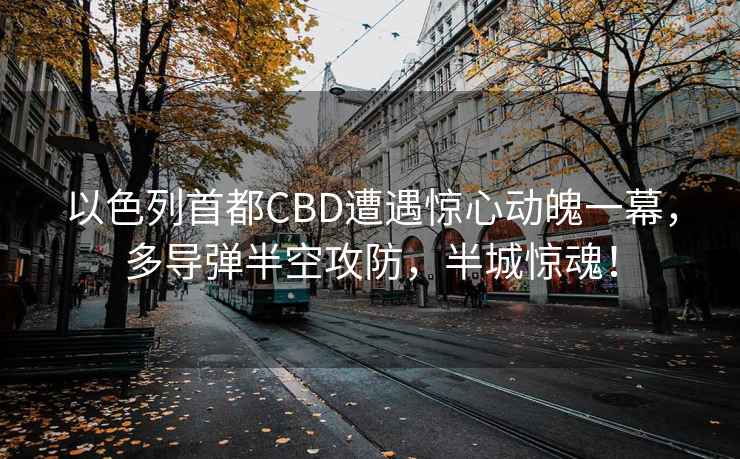 以色列首都CBD遭遇驚心動(dòng)魄一幕，多導彈半空攻防，半城驚魂！