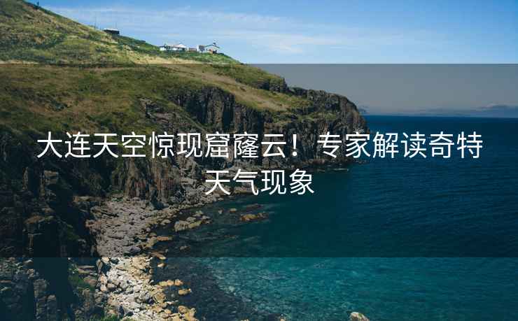 大連天空驚現窟窿云！專(zhuān)家解讀奇特天氣現象