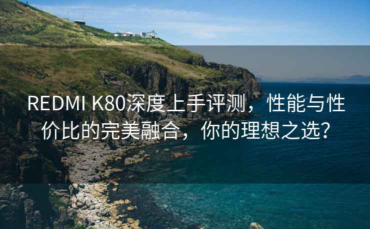 REDMI K80深度上手評測，性能與性?xún)r(jià)比的完美融合，你的理想之選？