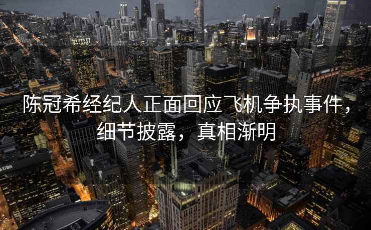 陳冠希經(jīng)紀人正面回應飛機爭執事件，細節披露，真相漸明