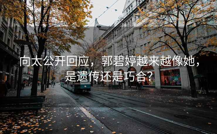 向太公開(kāi)回應，郭碧婷越來(lái)越像她，是遺傳還是巧合？