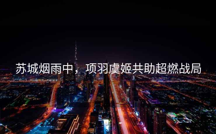 蘇城煙雨中，項羽虞姬共助超燃戰局