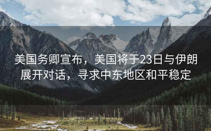 美國務(wù)卿宣布，美國將于23日與伊朗展開(kāi)對話(huà)，尋求中東地區和平穩定