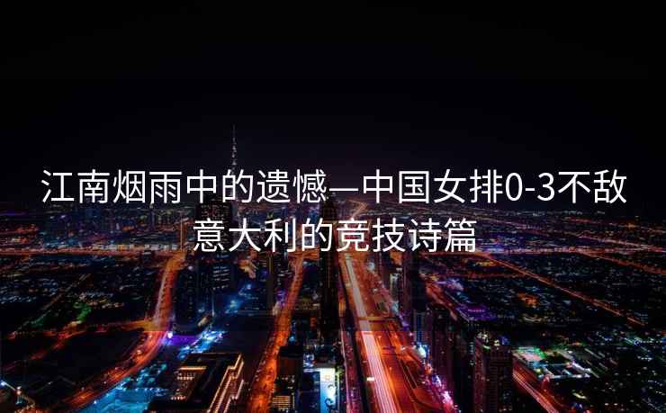 江南煙雨中的遺憾—中國女排0-3不敵意大利的競技詩(shī)篇