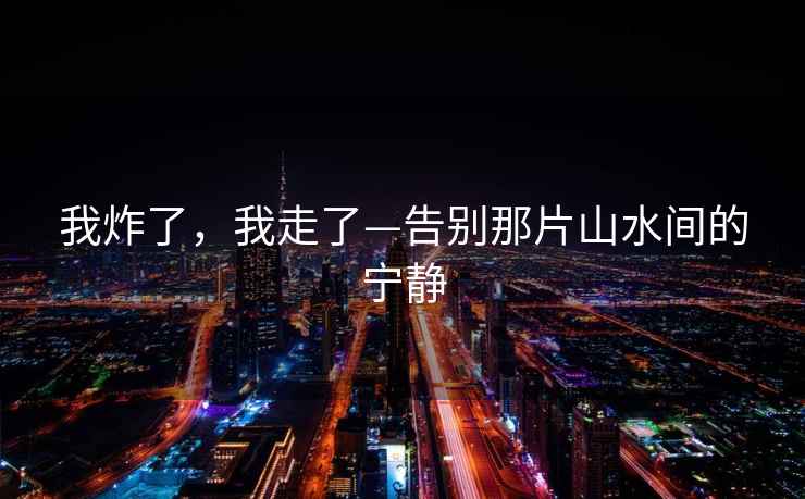 我炸了，我走了—告別那片山水間的寧靜