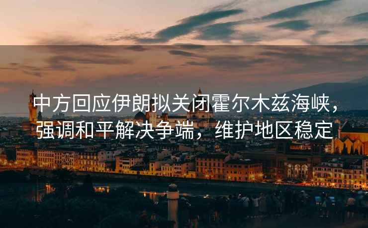 中方回應伊朗擬關(guān)閉霍爾木茲海峽，強調和平解決爭端，維護地區穩定