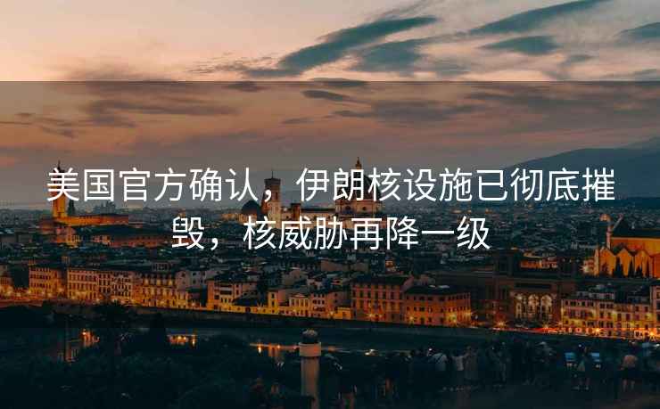 美國官方確認，伊朗核設施已徹底摧毀，核威脅再降一級