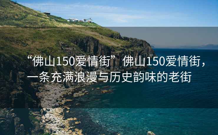 “佛山150愛(ài)情街”佛山150愛(ài)情街，一條充滿(mǎn)浪漫與歷史韻味的老街